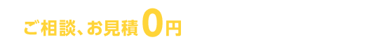 ご相談、お見積り0円　まずは気軽にご連絡ください
