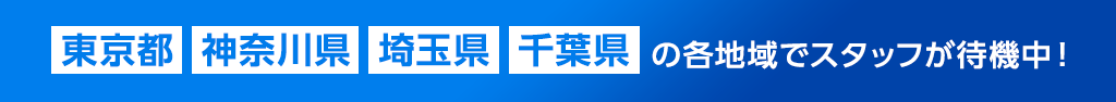 東京都・神奈川県・埼玉県・千葉県の各地域でスタッフが待機中！